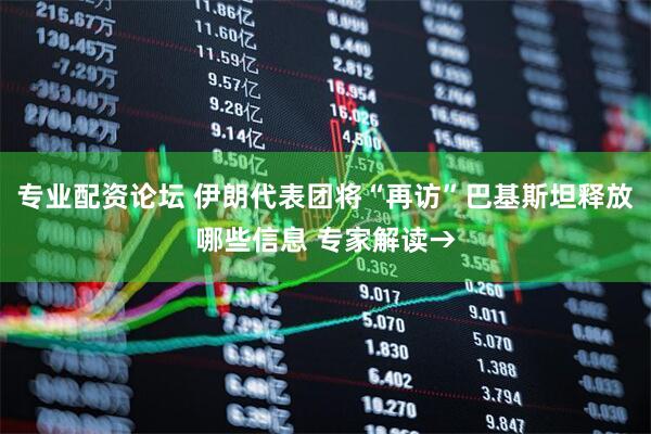 专业配资论坛 伊朗代表团将“再访”巴基斯坦释放哪些信息 专家解读→