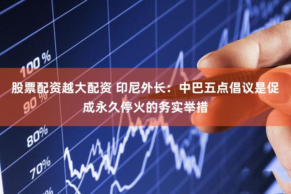 股票配资越大配资 印尼外长：中巴五点倡议是促成永久停火的务实举措